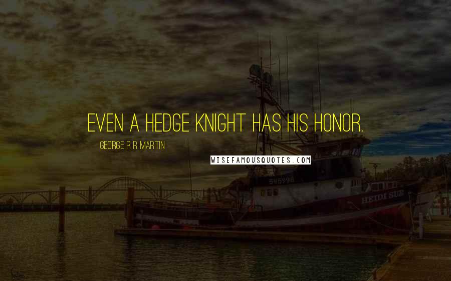 George R R Martin Quotes: Even a hedge knight has his honor.