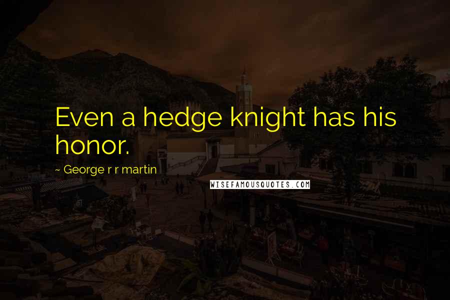 George R R Martin Quotes: Even a hedge knight has his honor.