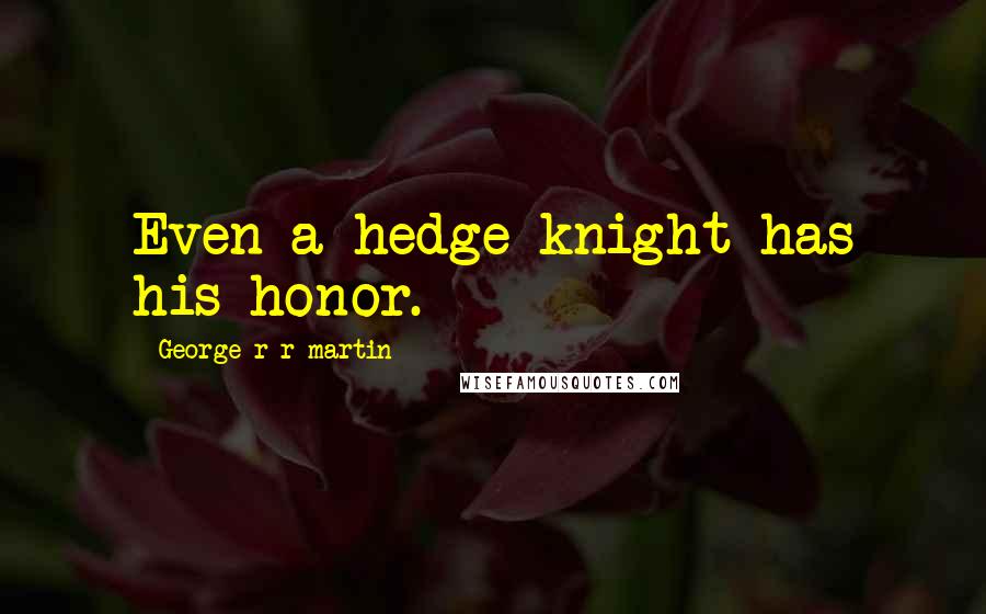 George R R Martin Quotes: Even a hedge knight has his honor.