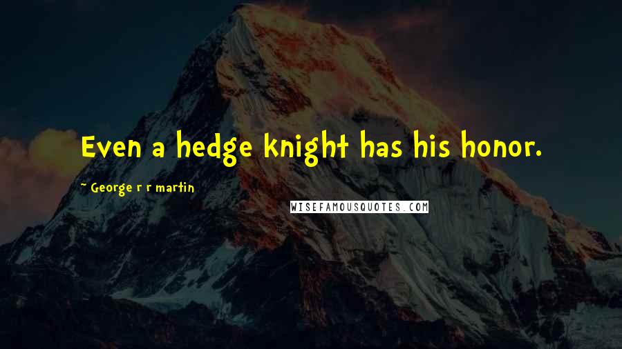 George R R Martin Quotes: Even a hedge knight has his honor.