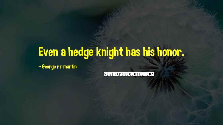 George R R Martin Quotes: Even a hedge knight has his honor.