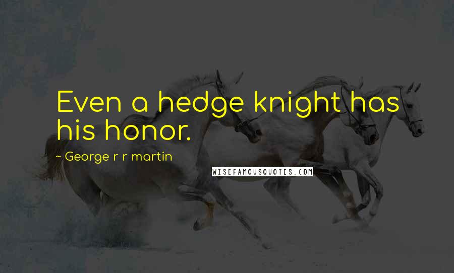 George R R Martin Quotes: Even a hedge knight has his honor.