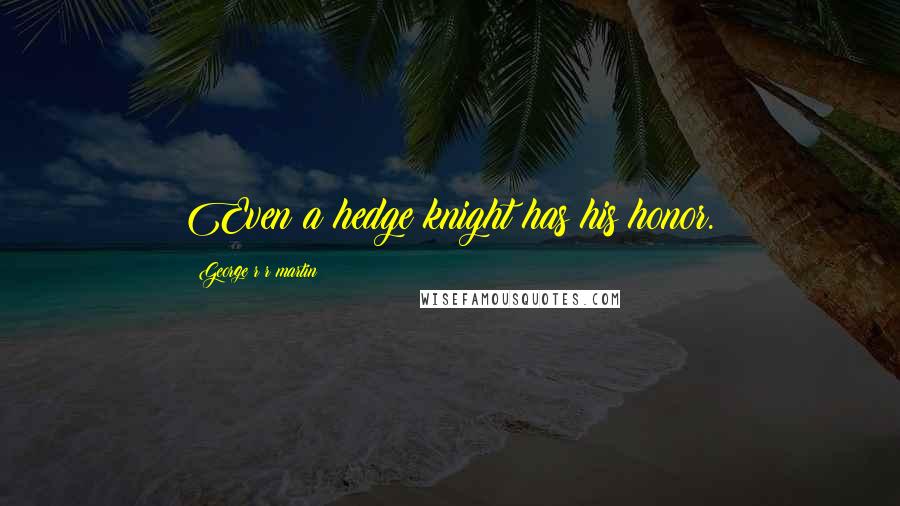 George R R Martin Quotes: Even a hedge knight has his honor.