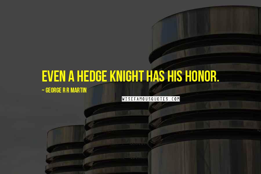 George R R Martin Quotes: Even a hedge knight has his honor.