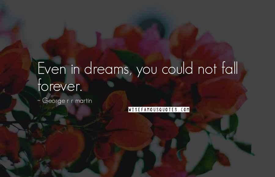 George R R Martin Quotes: Even in dreams, you could not fall forever.