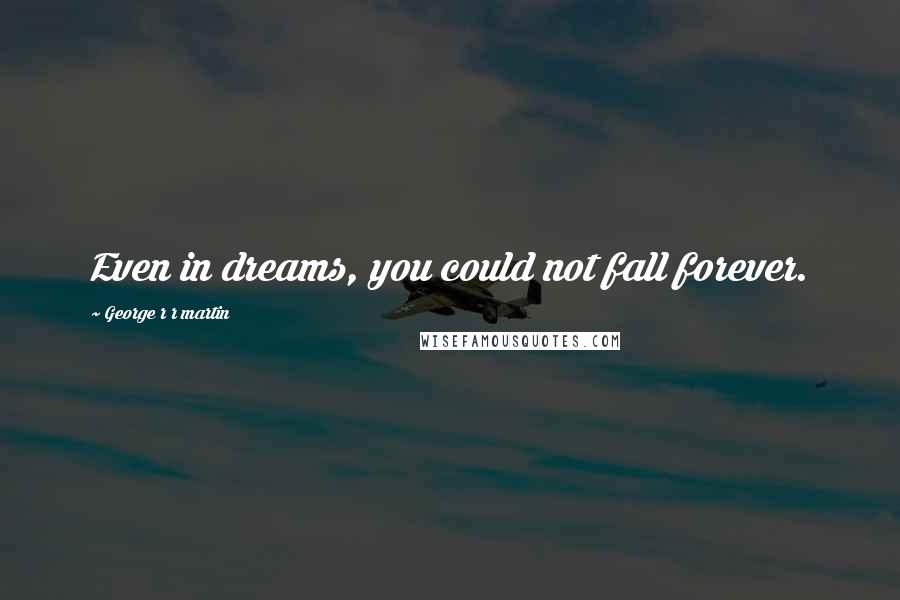George R R Martin Quotes: Even in dreams, you could not fall forever.