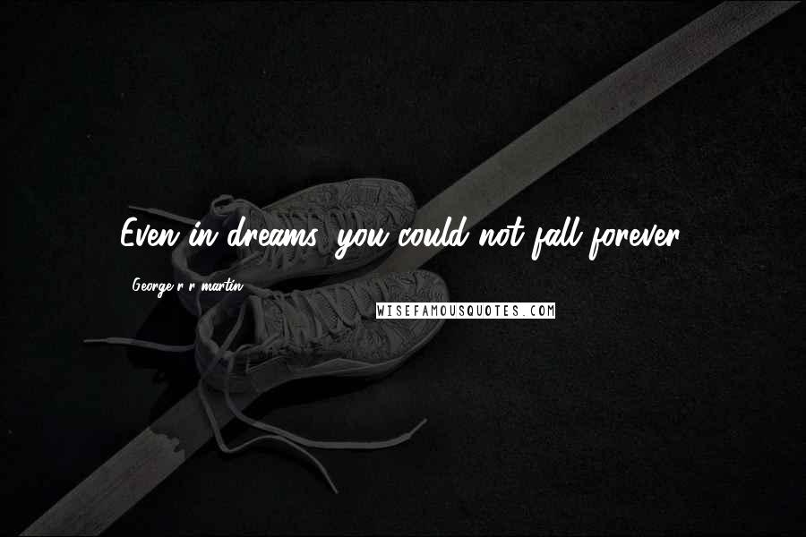 George R R Martin Quotes: Even in dreams, you could not fall forever.