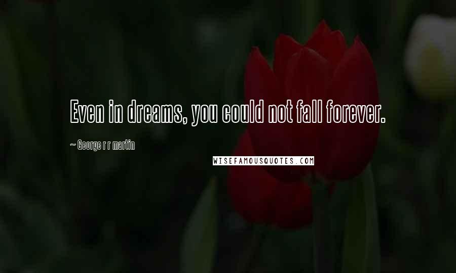 George R R Martin Quotes: Even in dreams, you could not fall forever.