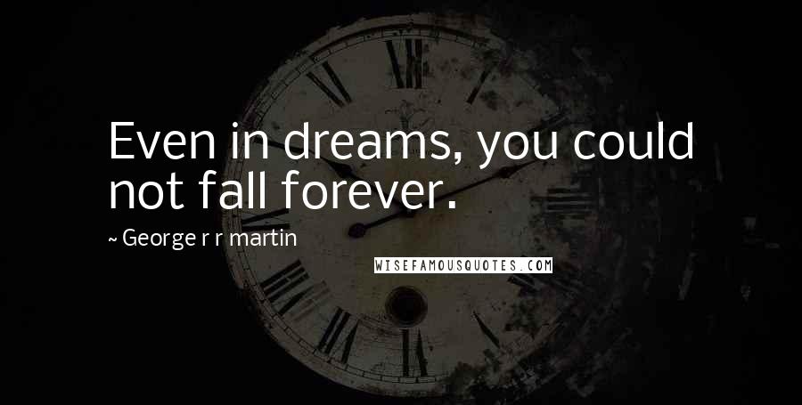 George R R Martin Quotes: Even in dreams, you could not fall forever.
