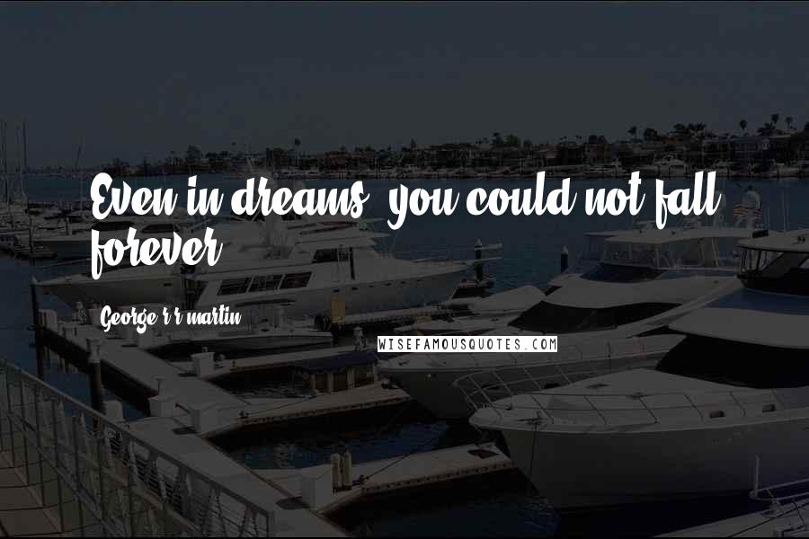 George R R Martin Quotes: Even in dreams, you could not fall forever.