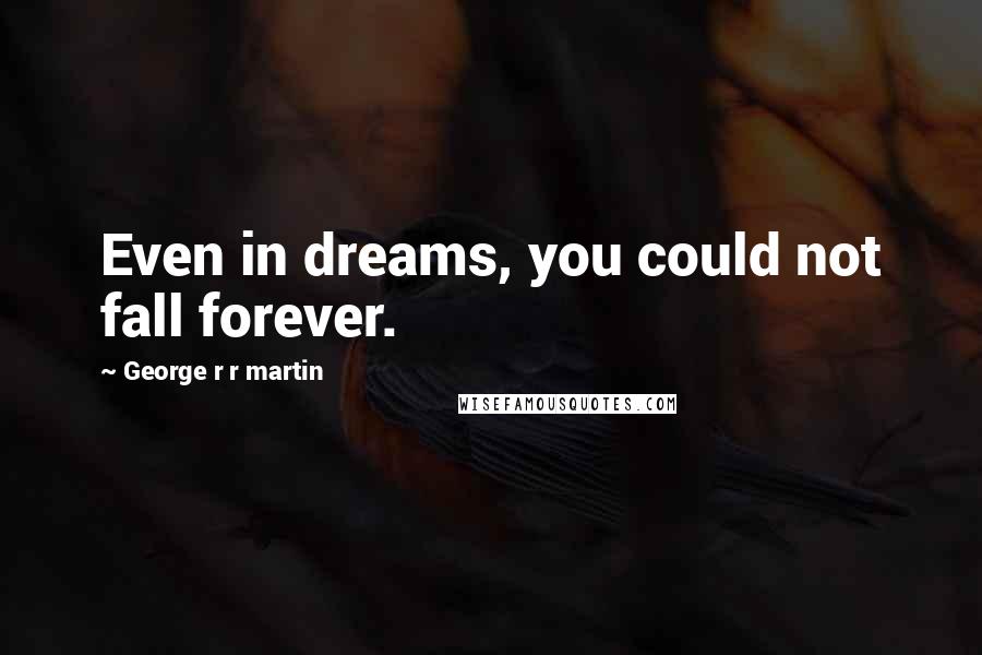 George R R Martin Quotes: Even in dreams, you could not fall forever.