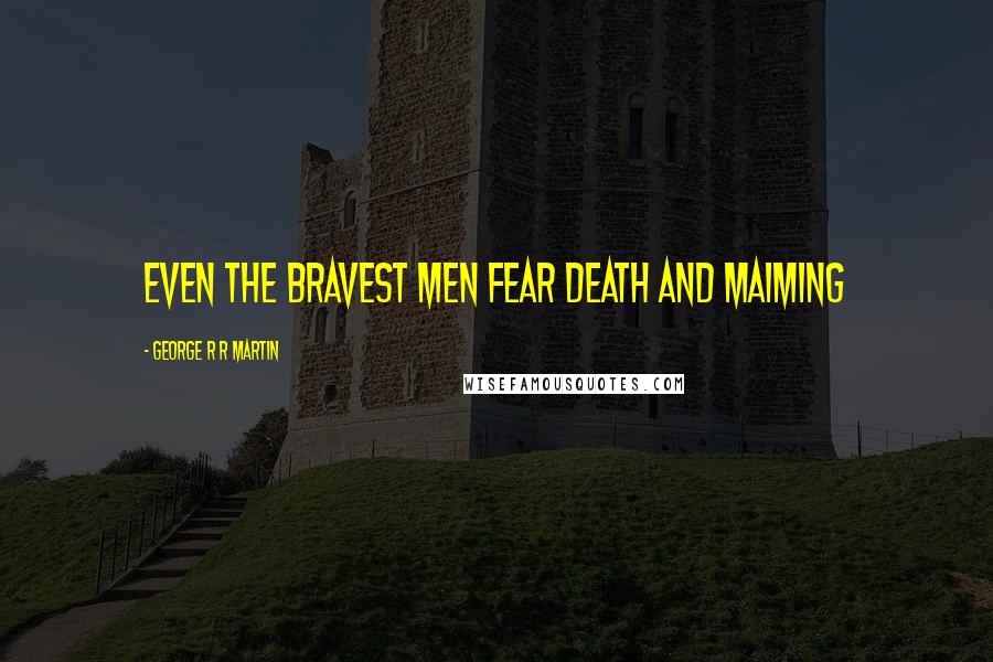 George R R Martin Quotes: Even the bravest men fear death and maiming