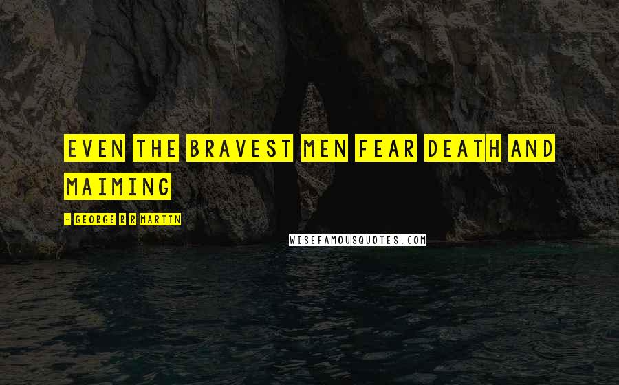 George R R Martin Quotes: Even the bravest men fear death and maiming