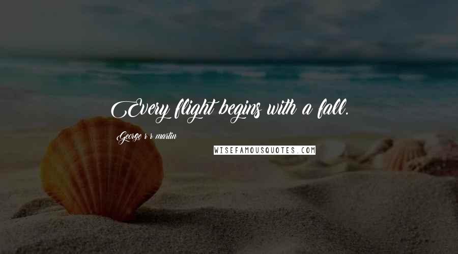 George R R Martin Quotes: Every flight begins with a fall.