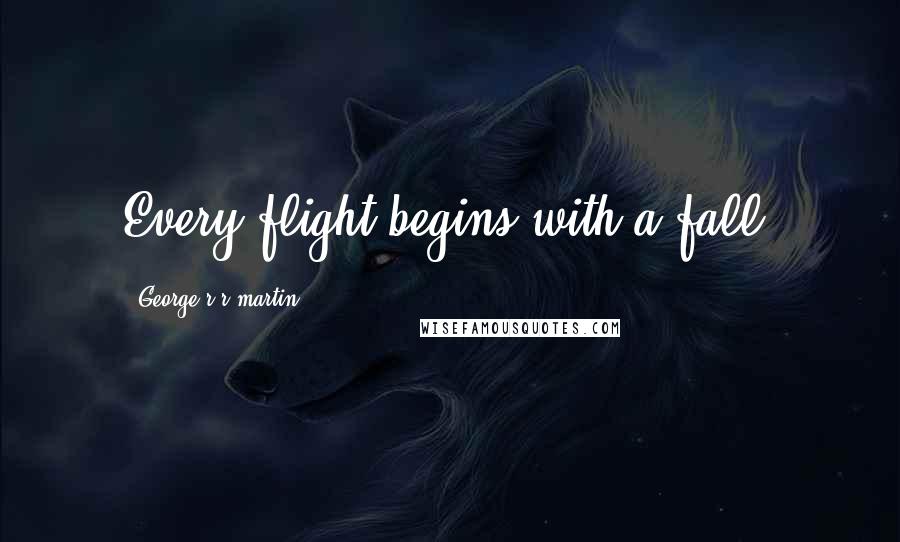 George R R Martin Quotes: Every flight begins with a fall.