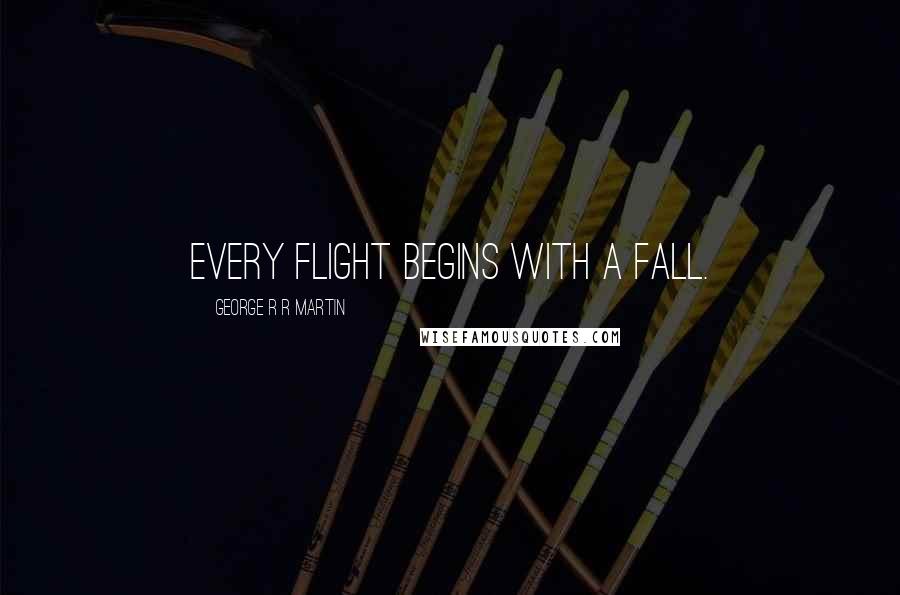 George R R Martin Quotes: Every flight begins with a fall.