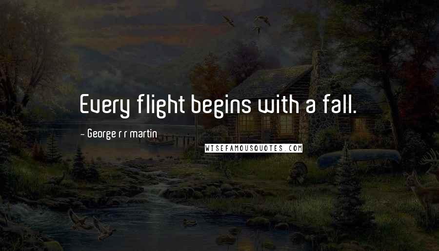 George R R Martin Quotes: Every flight begins with a fall.