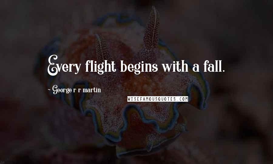 George R R Martin Quotes: Every flight begins with a fall.