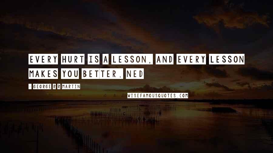 George R R Martin Quotes: Every hurt is a lesson, and every lesson makes you better. Ned