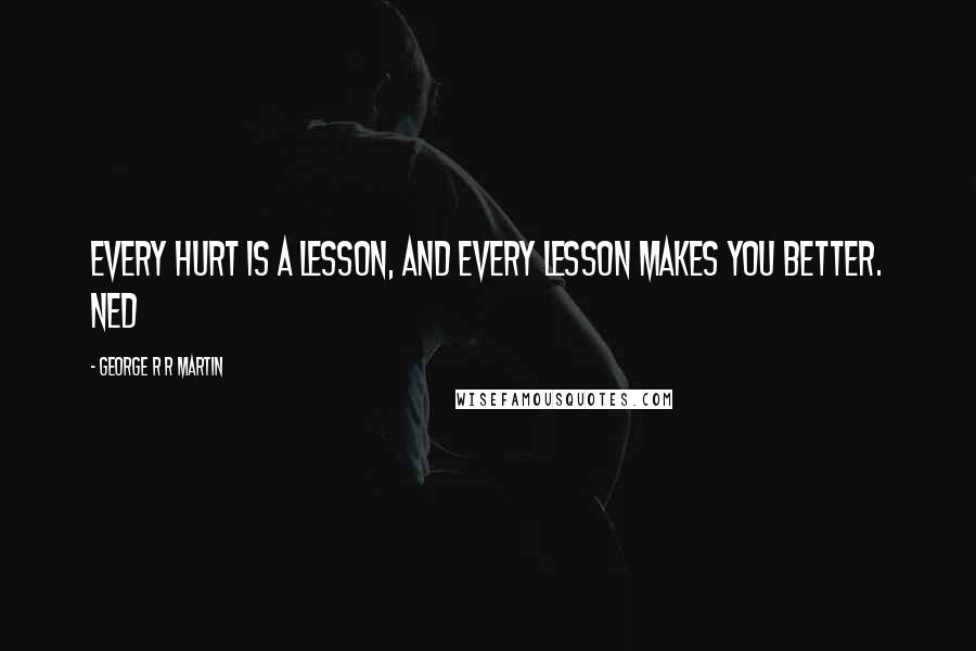 George R R Martin Quotes: Every hurt is a lesson, and every lesson makes you better. Ned