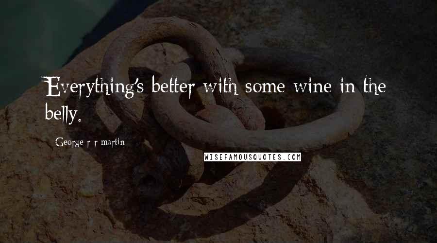 George R R Martin Quotes: Everything's better with some wine in the belly.