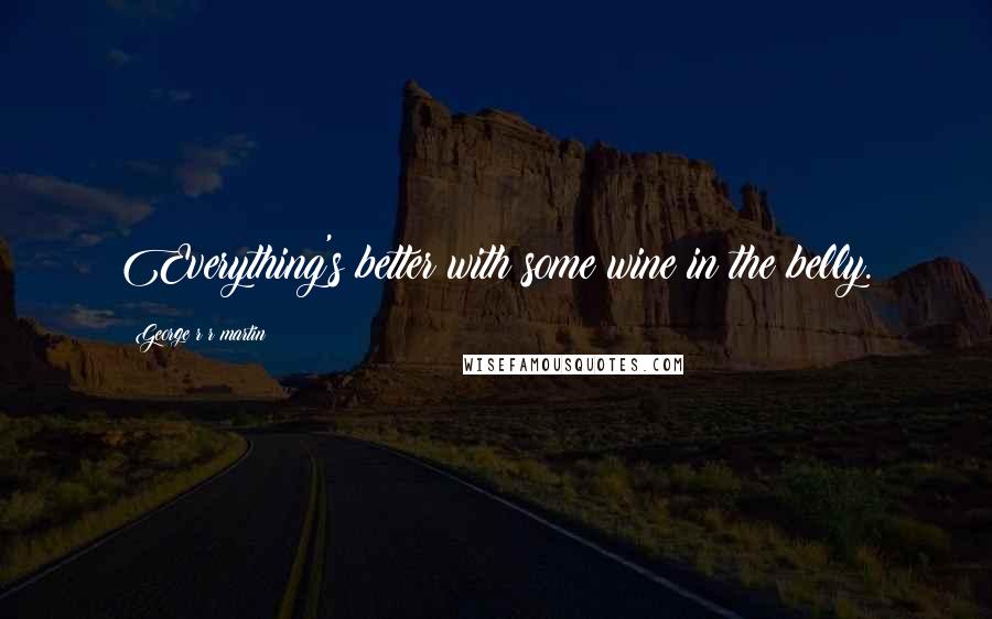 George R R Martin Quotes: Everything's better with some wine in the belly.