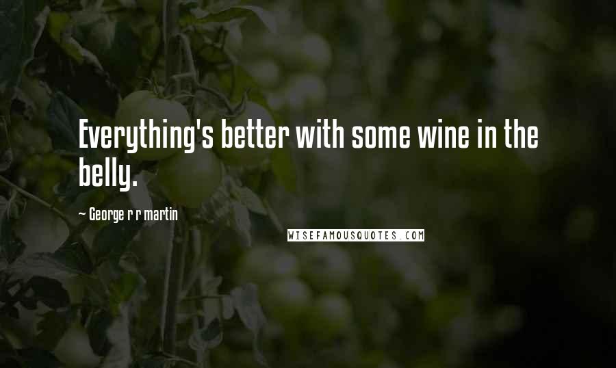 George R R Martin Quotes: Everything's better with some wine in the belly.