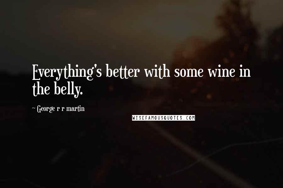 George R R Martin Quotes: Everything's better with some wine in the belly.