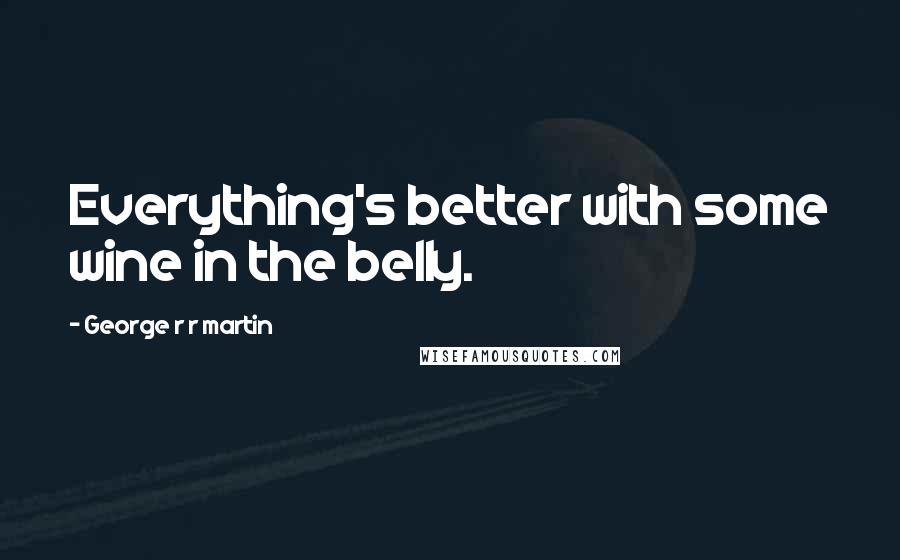George R R Martin Quotes: Everything's better with some wine in the belly.