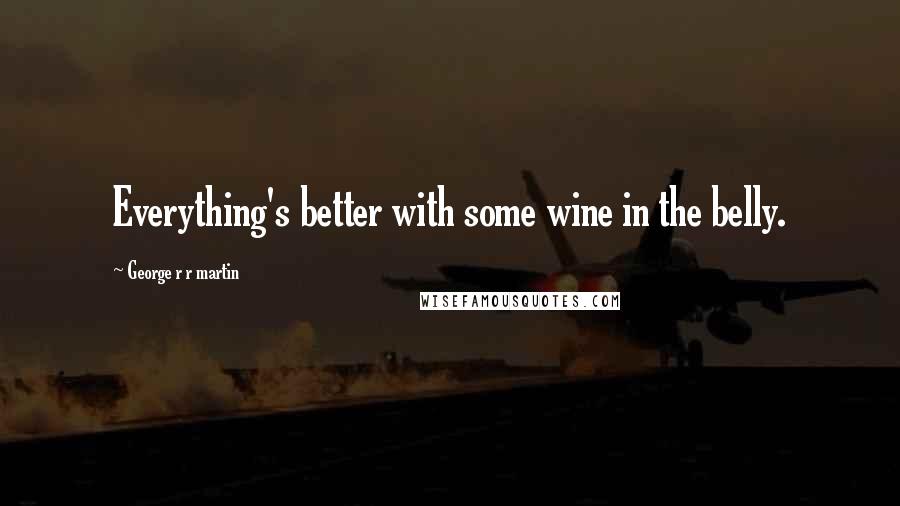 George R R Martin Quotes: Everything's better with some wine in the belly.