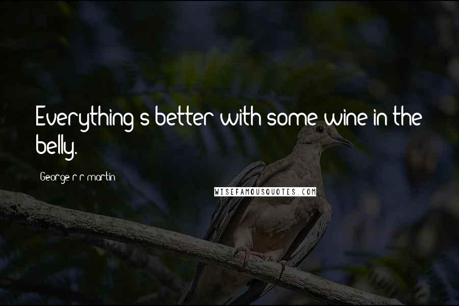 George R R Martin Quotes: Everything's better with some wine in the belly.