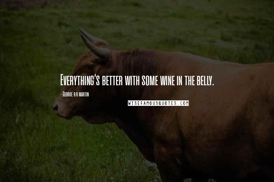 George R R Martin Quotes: Everything's better with some wine in the belly.