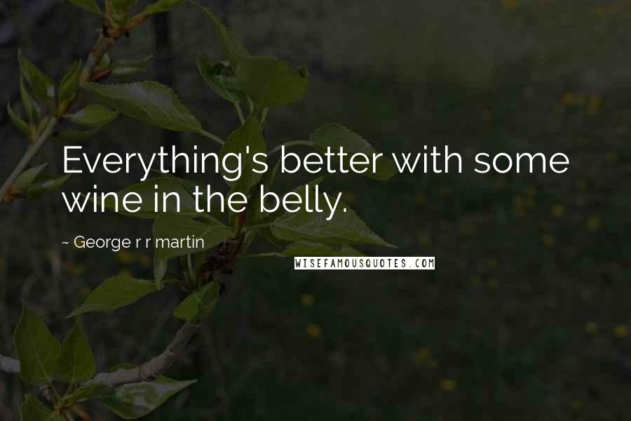 George R R Martin Quotes: Everything's better with some wine in the belly.