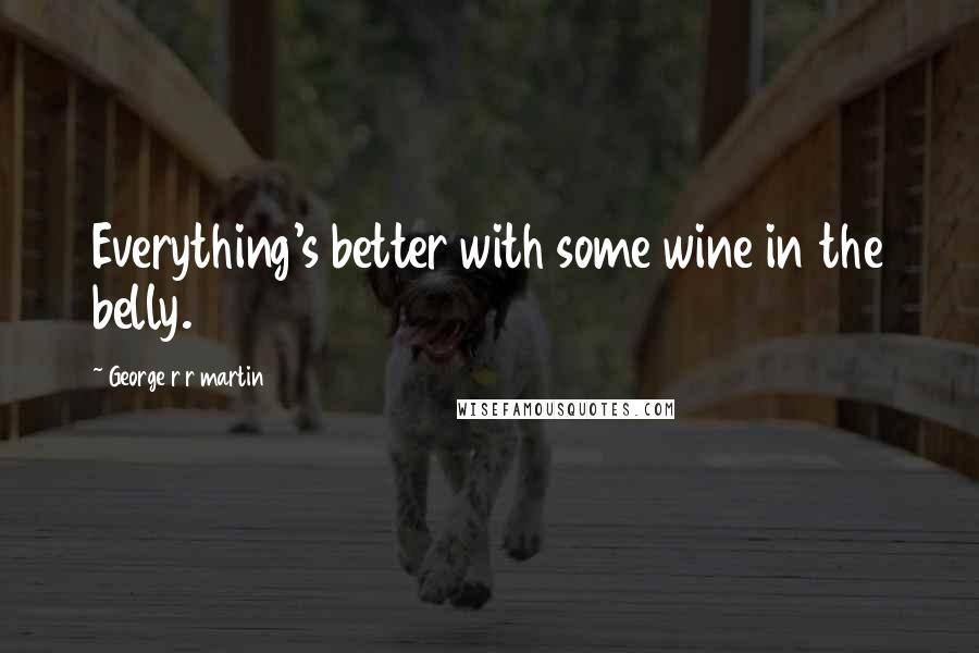 George R R Martin Quotes: Everything's better with some wine in the belly.