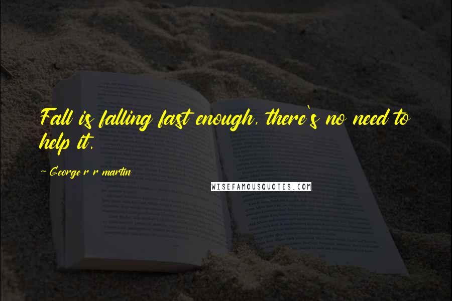 George R R Martin Quotes: Fall is falling fast enough, there's no need to help it.