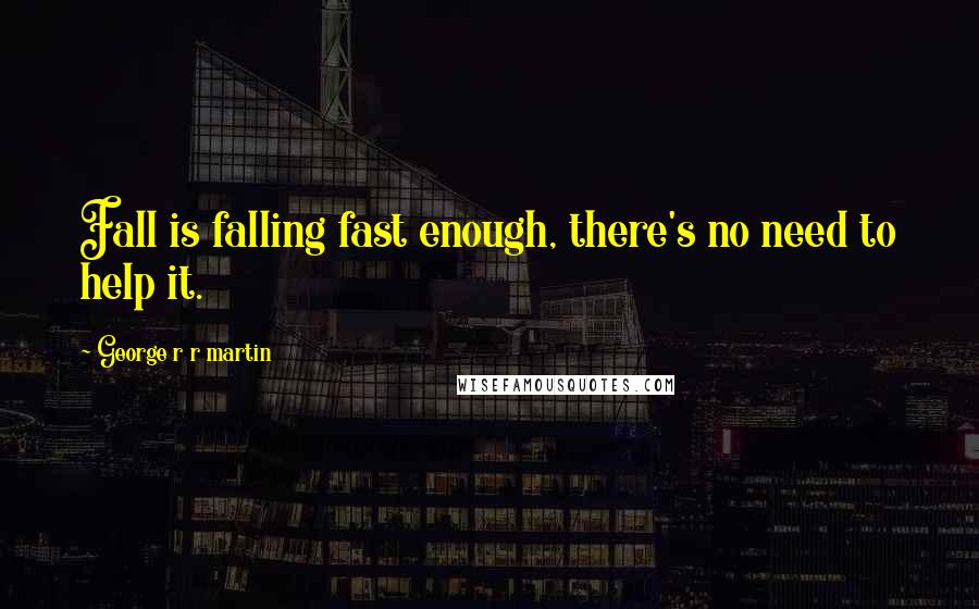 George R R Martin Quotes: Fall is falling fast enough, there's no need to help it.