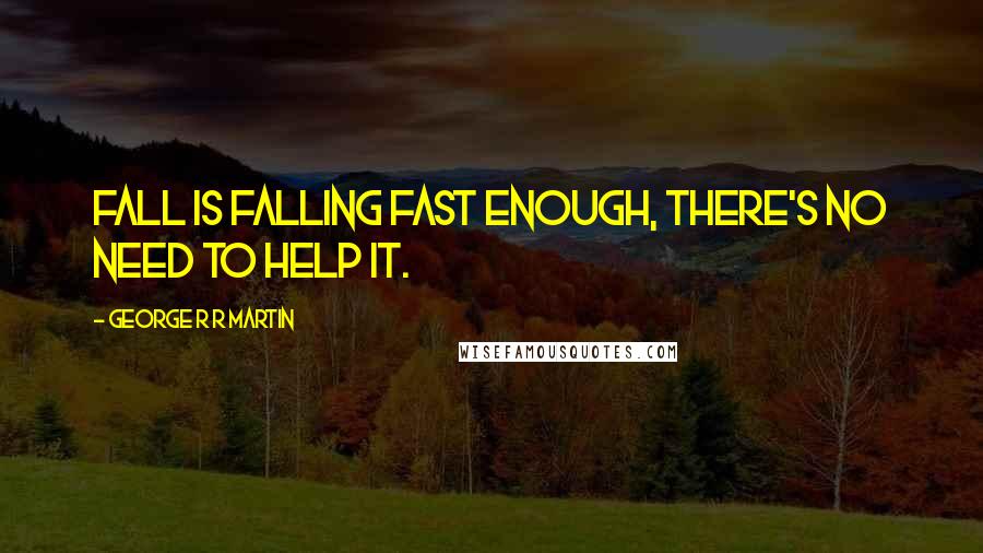 George R R Martin Quotes: Fall is falling fast enough, there's no need to help it.