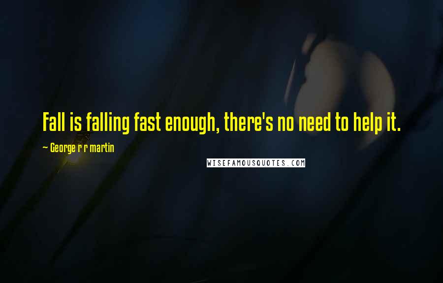 George R R Martin Quotes: Fall is falling fast enough, there's no need to help it.