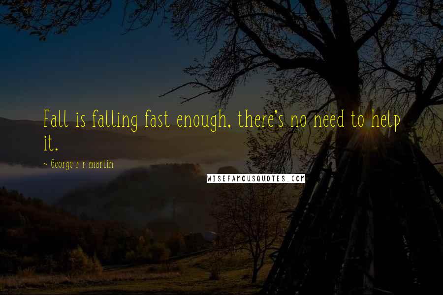 George R R Martin Quotes: Fall is falling fast enough, there's no need to help it.