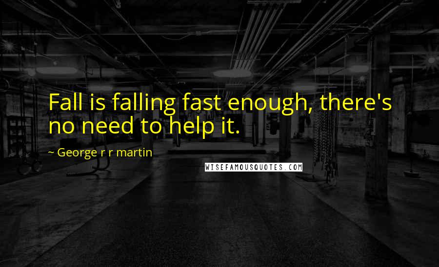 George R R Martin Quotes: Fall is falling fast enough, there's no need to help it.