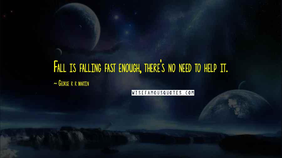 George R R Martin Quotes: Fall is falling fast enough, there's no need to help it.