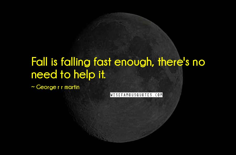 George R R Martin Quotes: Fall is falling fast enough, there's no need to help it.