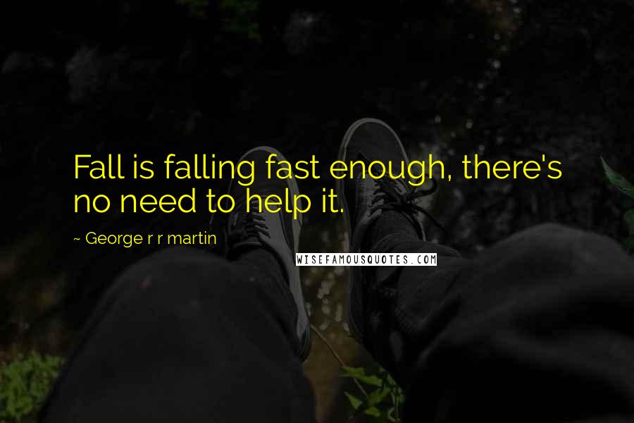 George R R Martin Quotes: Fall is falling fast enough, there's no need to help it.