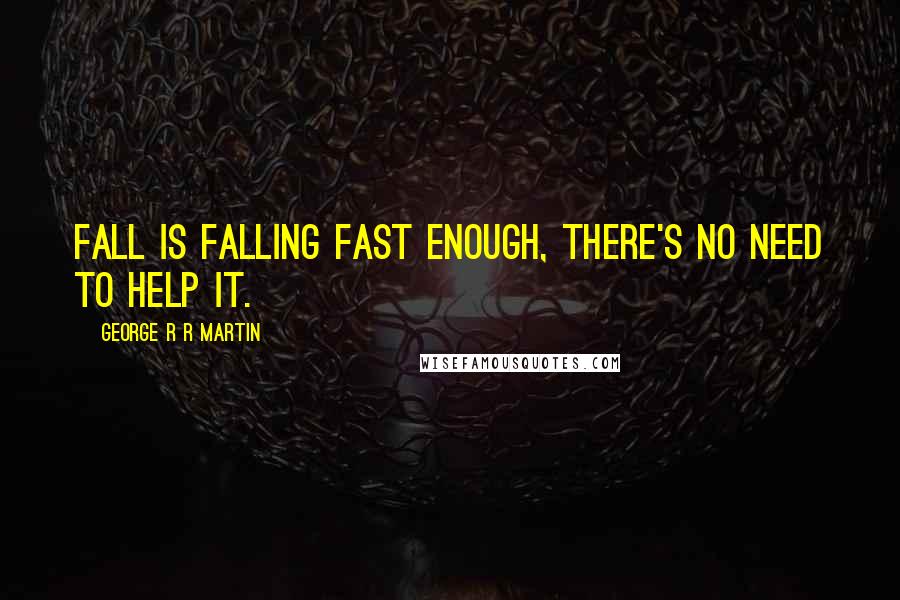 George R R Martin Quotes: Fall is falling fast enough, there's no need to help it.