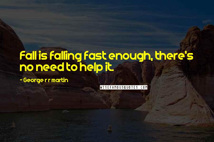 George R R Martin Quotes: Fall is falling fast enough, there's no need to help it.