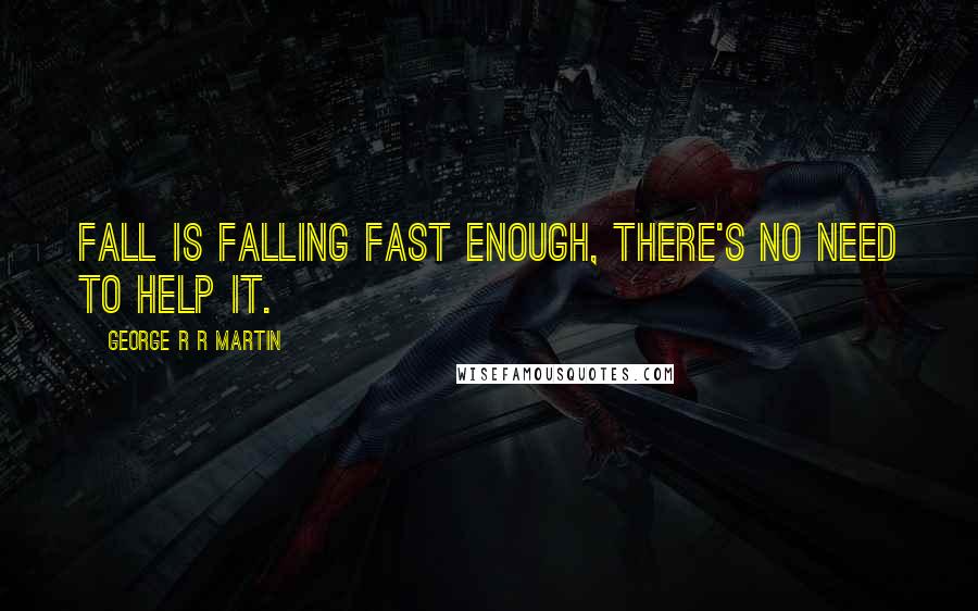 George R R Martin Quotes: Fall is falling fast enough, there's no need to help it.