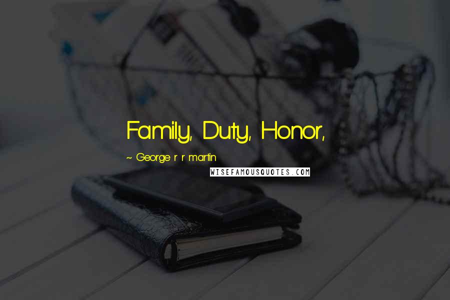 George R R Martin Quotes: Family, Duty, Honor,