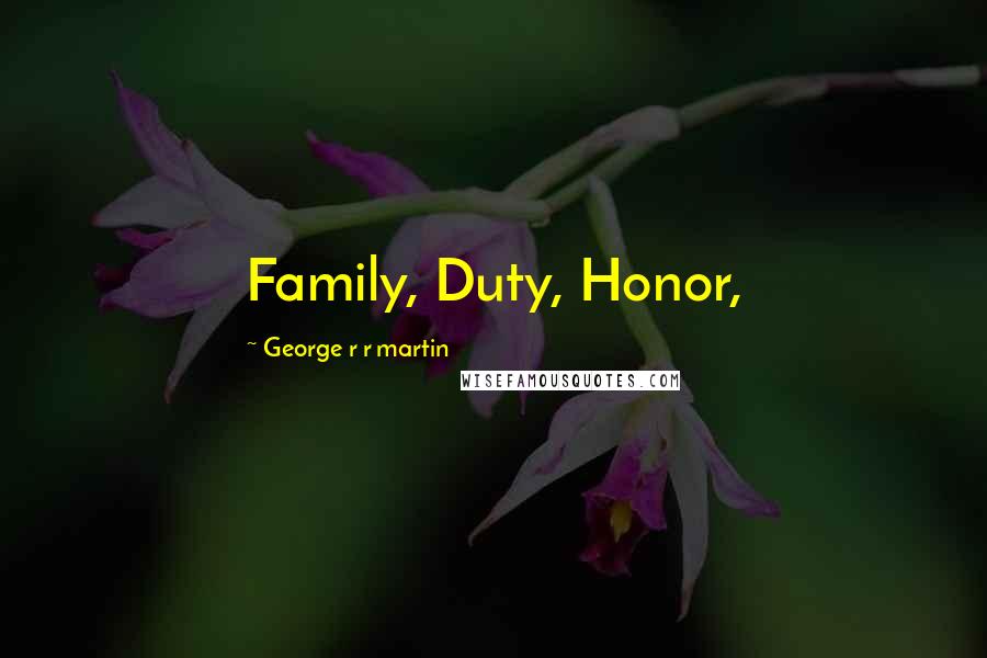 George R R Martin Quotes: Family, Duty, Honor,