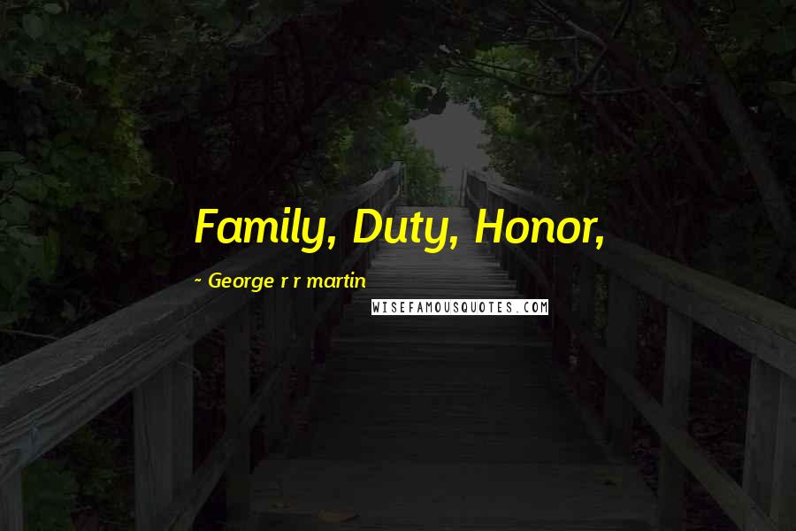 George R R Martin Quotes: Family, Duty, Honor,