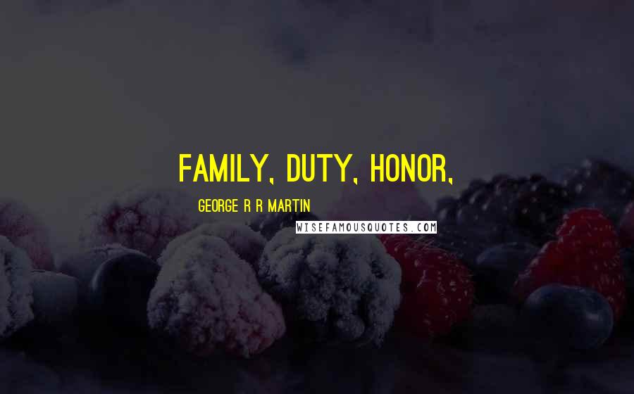 George R R Martin Quotes: Family, Duty, Honor,